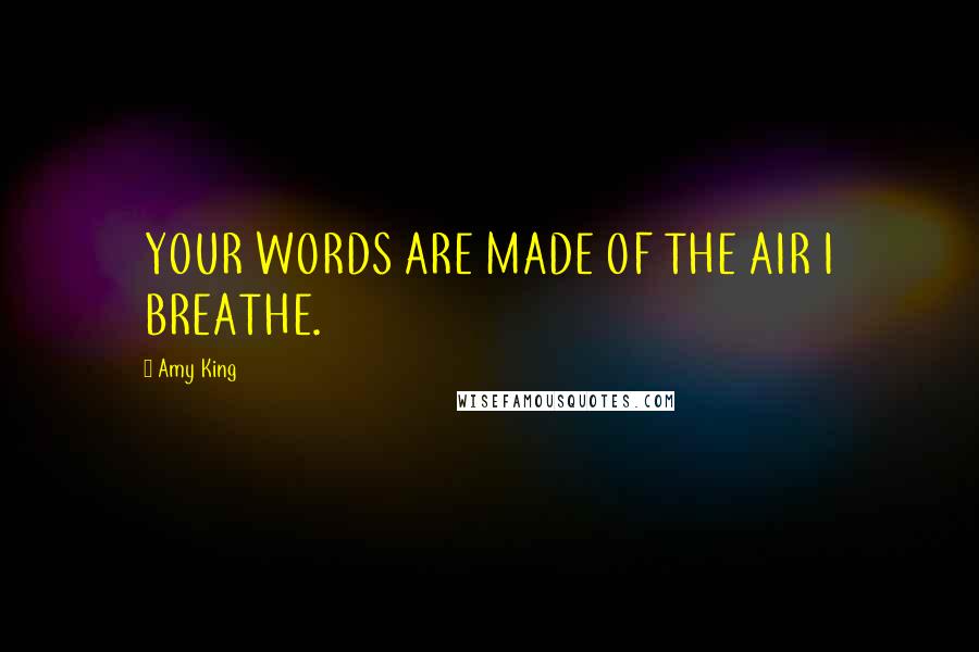 Amy King Quotes: YOUR WORDS ARE MADE OF THE AIR I BREATHE.