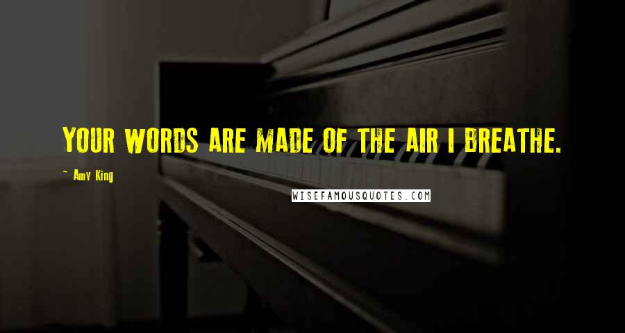 Amy King Quotes: YOUR WORDS ARE MADE OF THE AIR I BREATHE.