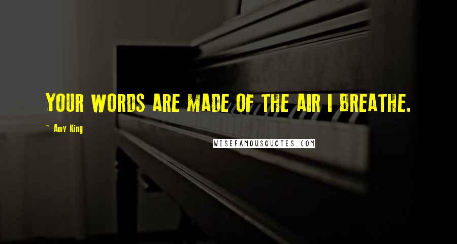 Amy King Quotes: YOUR WORDS ARE MADE OF THE AIR I BREATHE.