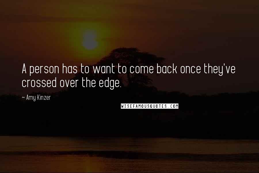 Amy Kinzer Quotes: A person has to want to come back once they've crossed over the edge.