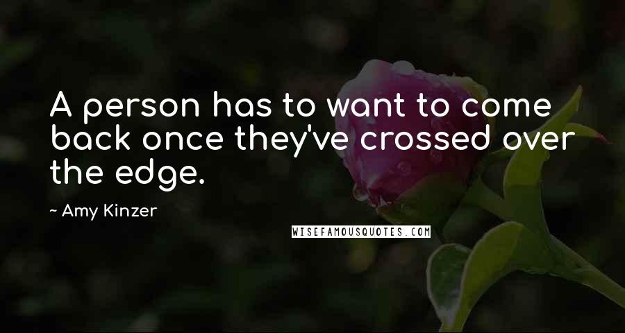 Amy Kinzer Quotes: A person has to want to come back once they've crossed over the edge.