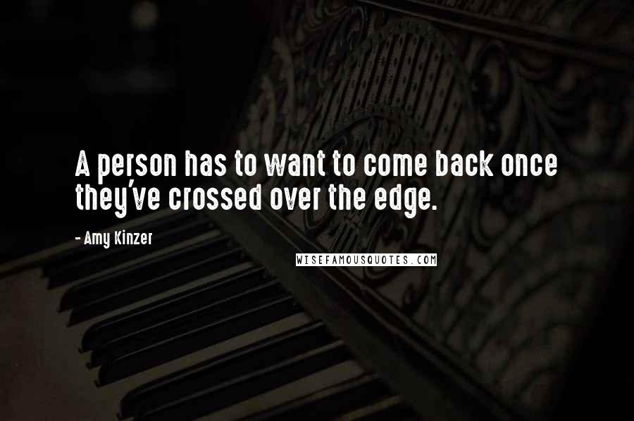 Amy Kinzer Quotes: A person has to want to come back once they've crossed over the edge.