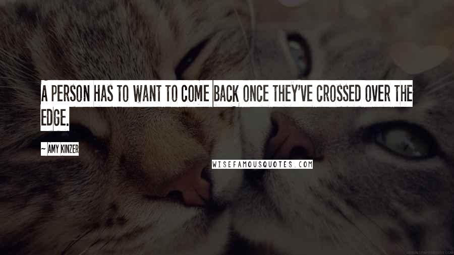 Amy Kinzer Quotes: A person has to want to come back once they've crossed over the edge.