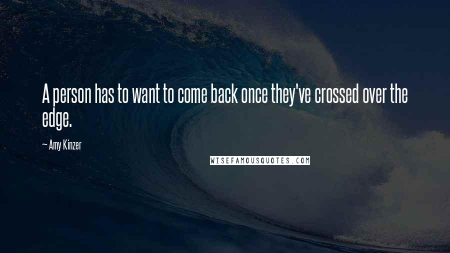 Amy Kinzer Quotes: A person has to want to come back once they've crossed over the edge.