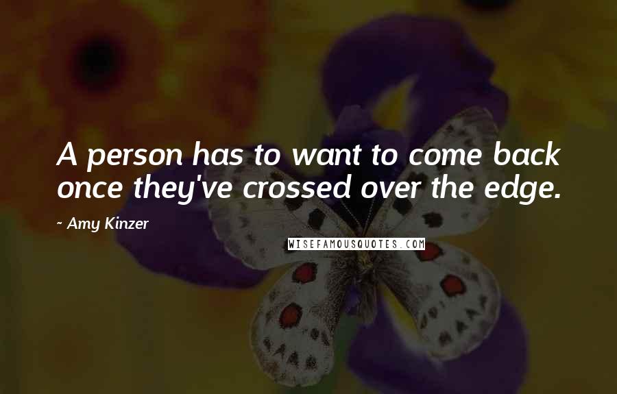 Amy Kinzer Quotes: A person has to want to come back once they've crossed over the edge.