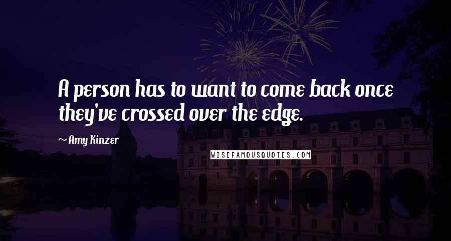 Amy Kinzer Quotes: A person has to want to come back once they've crossed over the edge.