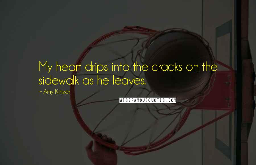 Amy Kinzer Quotes: My heart drips into the cracks on the sidewalk as he leaves.