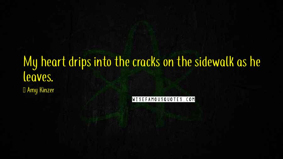 Amy Kinzer Quotes: My heart drips into the cracks on the sidewalk as he leaves.