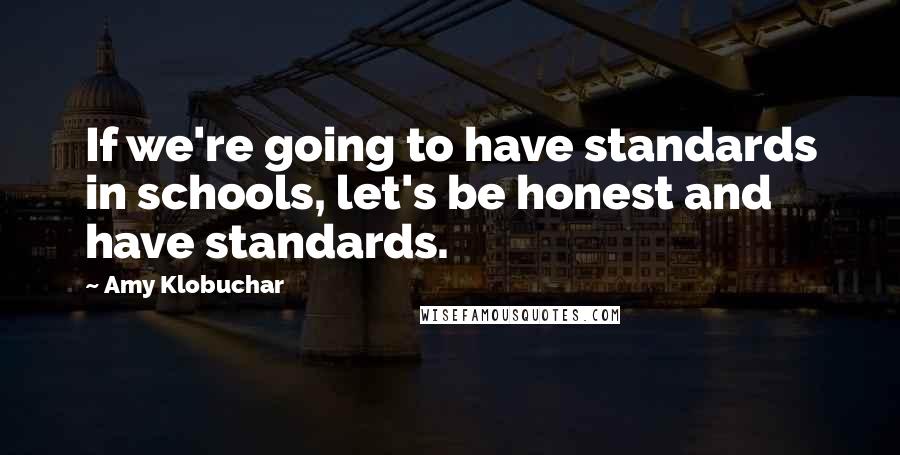 Amy Klobuchar Quotes: If we're going to have standards in schools, let's be honest and have standards.