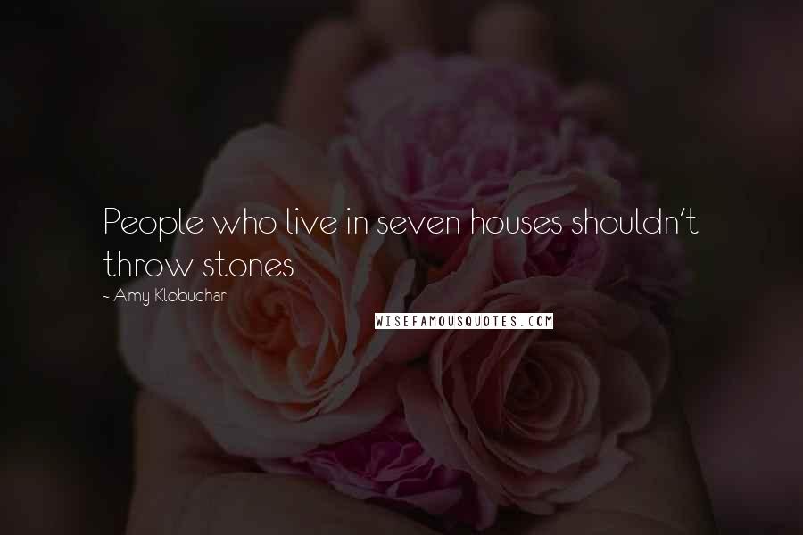 Amy Klobuchar Quotes: People who live in seven houses shouldn't throw stones