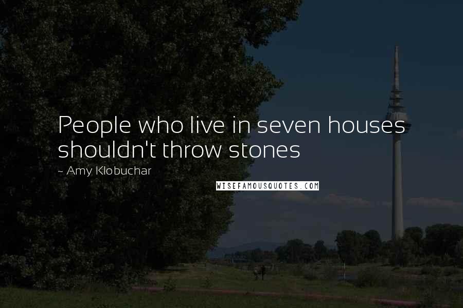 Amy Klobuchar Quotes: People who live in seven houses shouldn't throw stones
