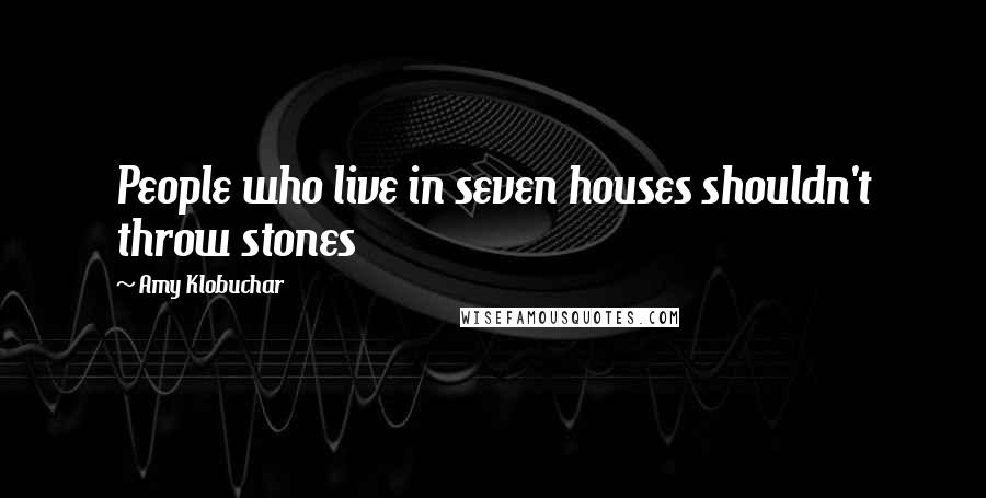 Amy Klobuchar Quotes: People who live in seven houses shouldn't throw stones