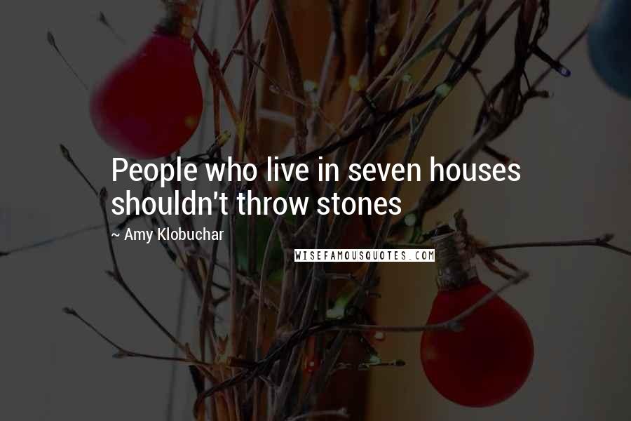 Amy Klobuchar Quotes: People who live in seven houses shouldn't throw stones