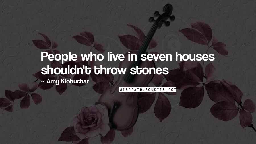 Amy Klobuchar Quotes: People who live in seven houses shouldn't throw stones