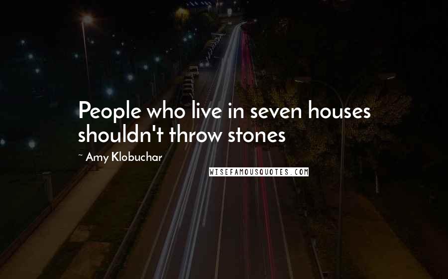 Amy Klobuchar Quotes: People who live in seven houses shouldn't throw stones