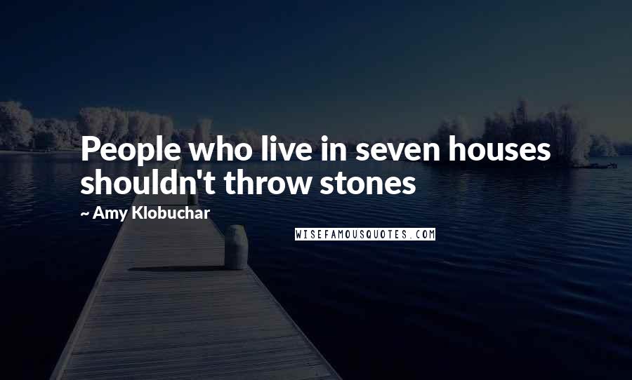 Amy Klobuchar Quotes: People who live in seven houses shouldn't throw stones