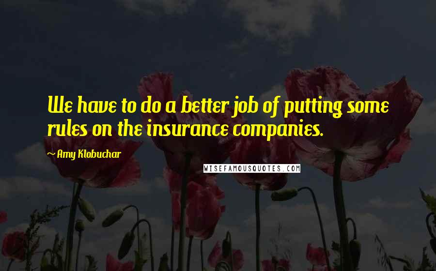 Amy Klobuchar Quotes: We have to do a better job of putting some rules on the insurance companies.