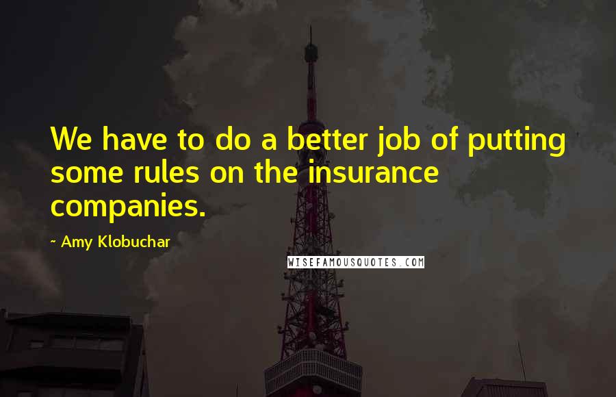 Amy Klobuchar Quotes: We have to do a better job of putting some rules on the insurance companies.