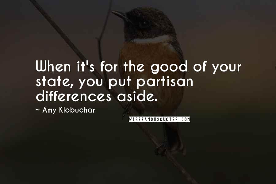 Amy Klobuchar Quotes: When it's for the good of your state, you put partisan differences aside.