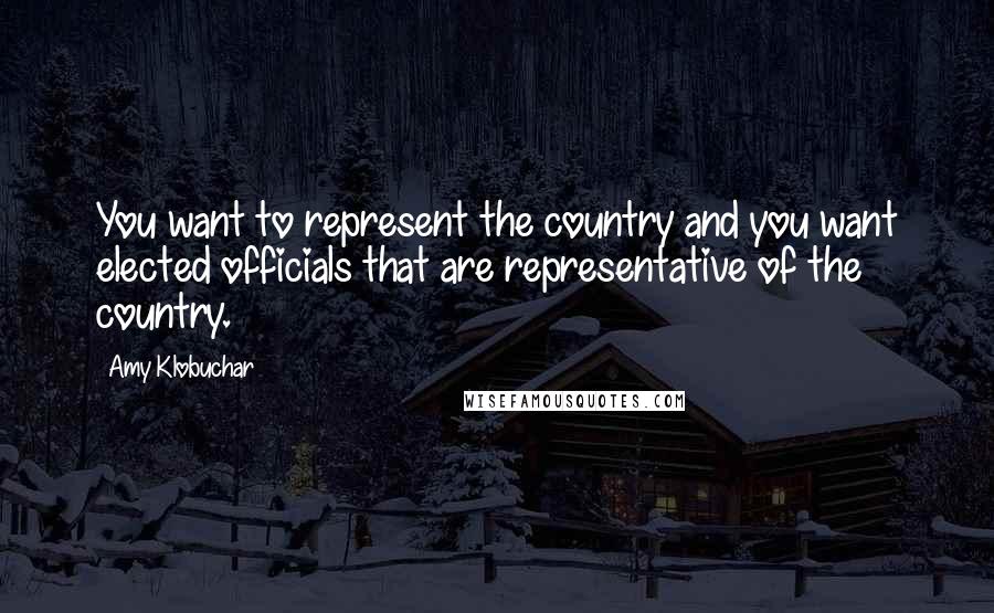 Amy Klobuchar Quotes: You want to represent the country and you want elected officials that are representative of the country.