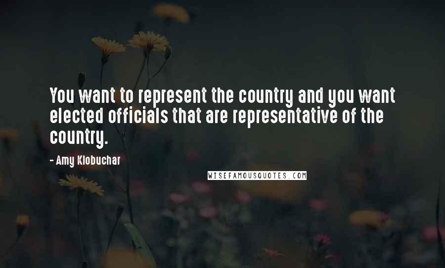 Amy Klobuchar Quotes: You want to represent the country and you want elected officials that are representative of the country.