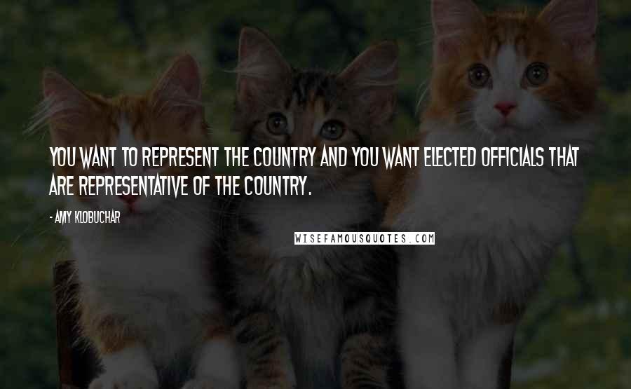 Amy Klobuchar Quotes: You want to represent the country and you want elected officials that are representative of the country.