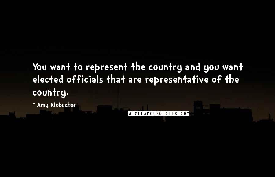 Amy Klobuchar Quotes: You want to represent the country and you want elected officials that are representative of the country.