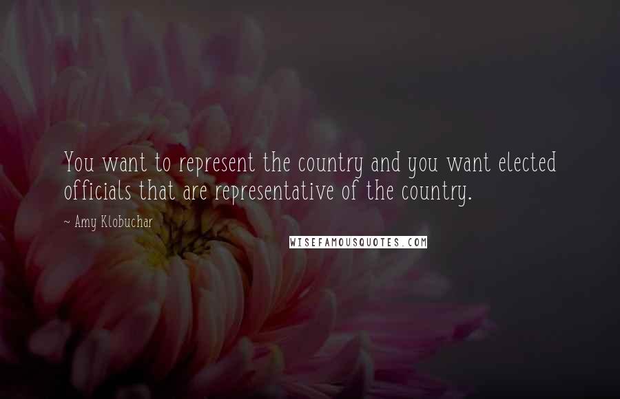 Amy Klobuchar Quotes: You want to represent the country and you want elected officials that are representative of the country.