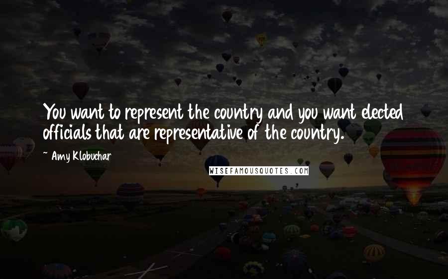 Amy Klobuchar Quotes: You want to represent the country and you want elected officials that are representative of the country.