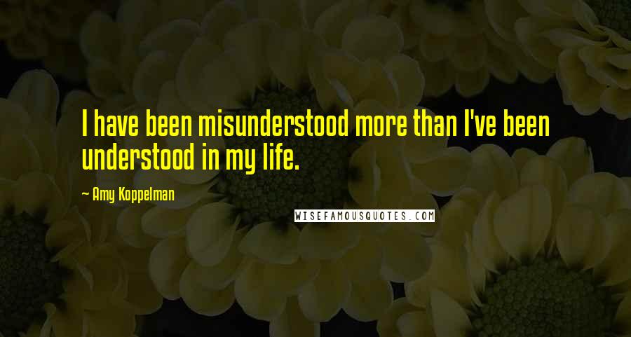 Amy Koppelman Quotes: I have been misunderstood more than I've been understood in my life.