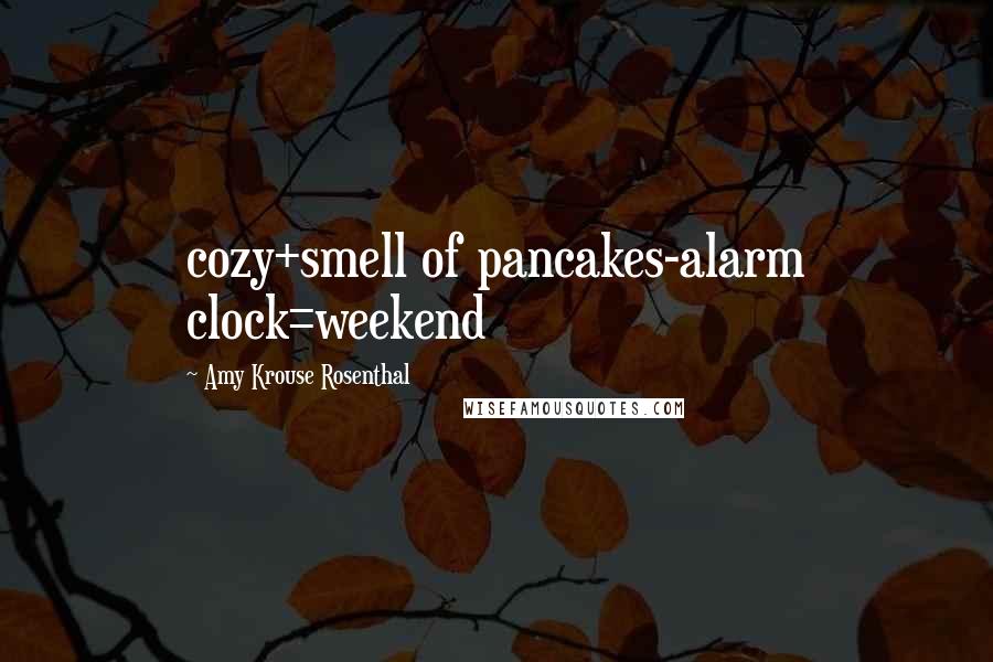 Amy Krouse Rosenthal Quotes: cozy+smell of pancakes-alarm clock=weekend