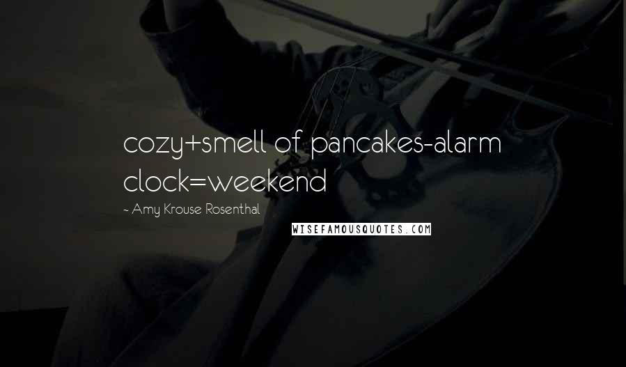 Amy Krouse Rosenthal Quotes: cozy+smell of pancakes-alarm clock=weekend