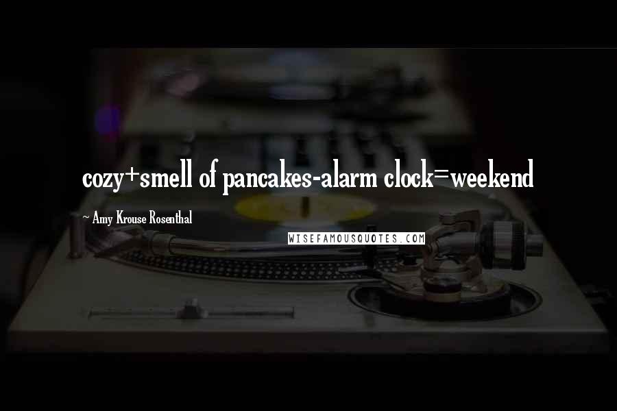 Amy Krouse Rosenthal Quotes: cozy+smell of pancakes-alarm clock=weekend