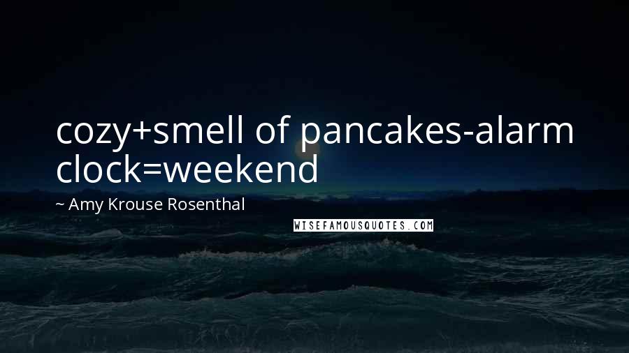 Amy Krouse Rosenthal Quotes: cozy+smell of pancakes-alarm clock=weekend