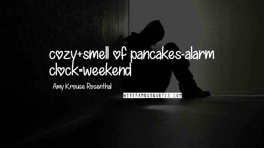 Amy Krouse Rosenthal Quotes: cozy+smell of pancakes-alarm clock=weekend