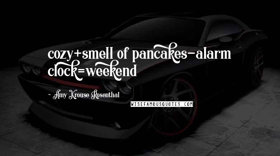 Amy Krouse Rosenthal Quotes: cozy+smell of pancakes-alarm clock=weekend