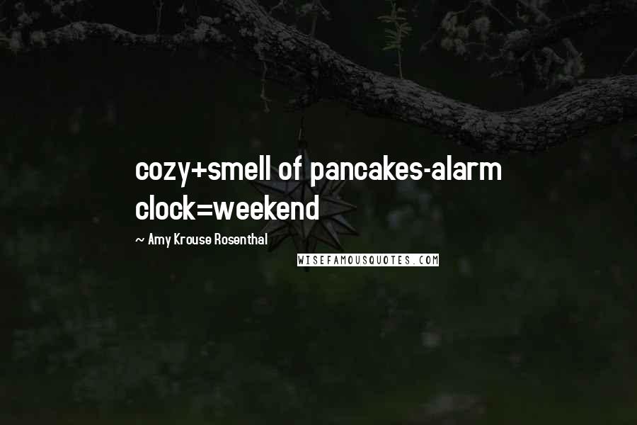 Amy Krouse Rosenthal Quotes: cozy+smell of pancakes-alarm clock=weekend