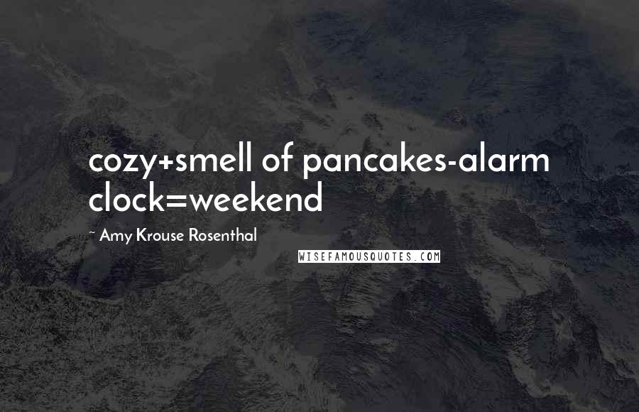 Amy Krouse Rosenthal Quotes: cozy+smell of pancakes-alarm clock=weekend