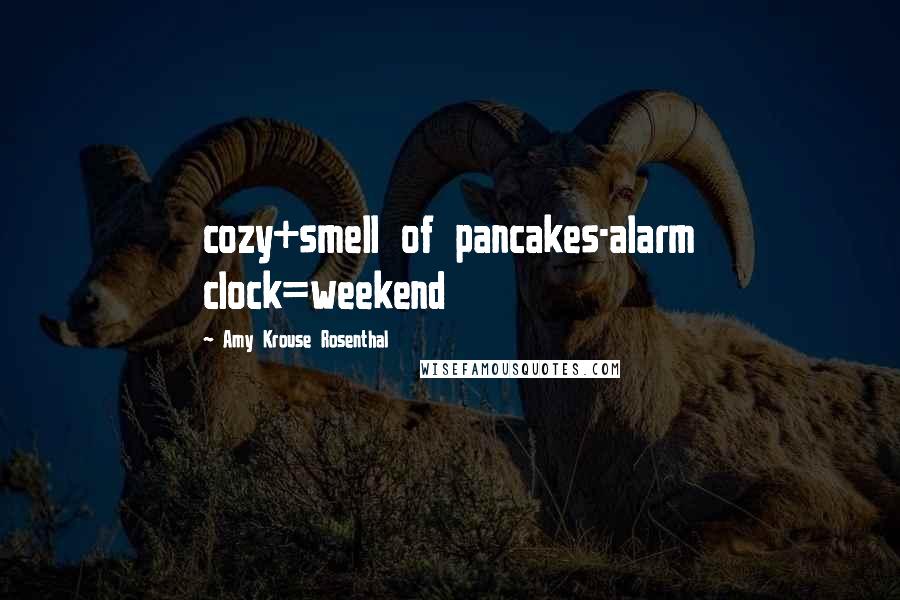 Amy Krouse Rosenthal Quotes: cozy+smell of pancakes-alarm clock=weekend