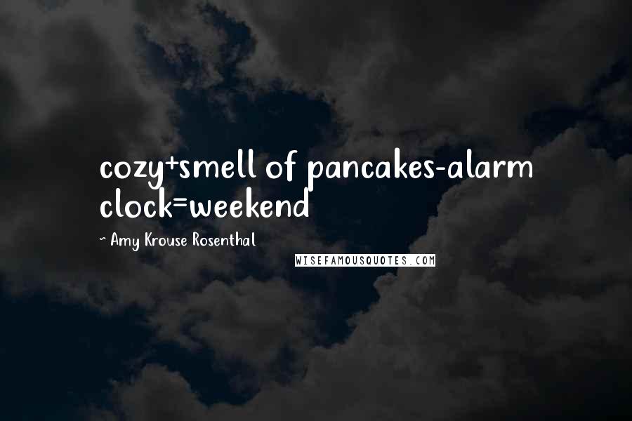 Amy Krouse Rosenthal Quotes: cozy+smell of pancakes-alarm clock=weekend