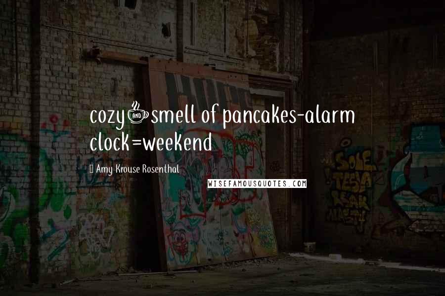 Amy Krouse Rosenthal Quotes: cozy+smell of pancakes-alarm clock=weekend