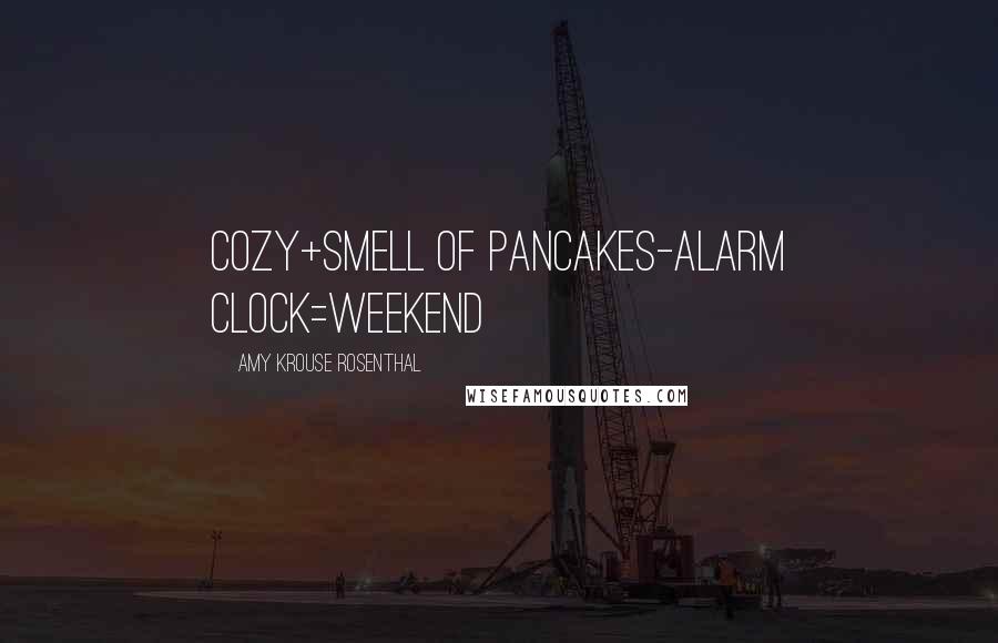 Amy Krouse Rosenthal Quotes: cozy+smell of pancakes-alarm clock=weekend