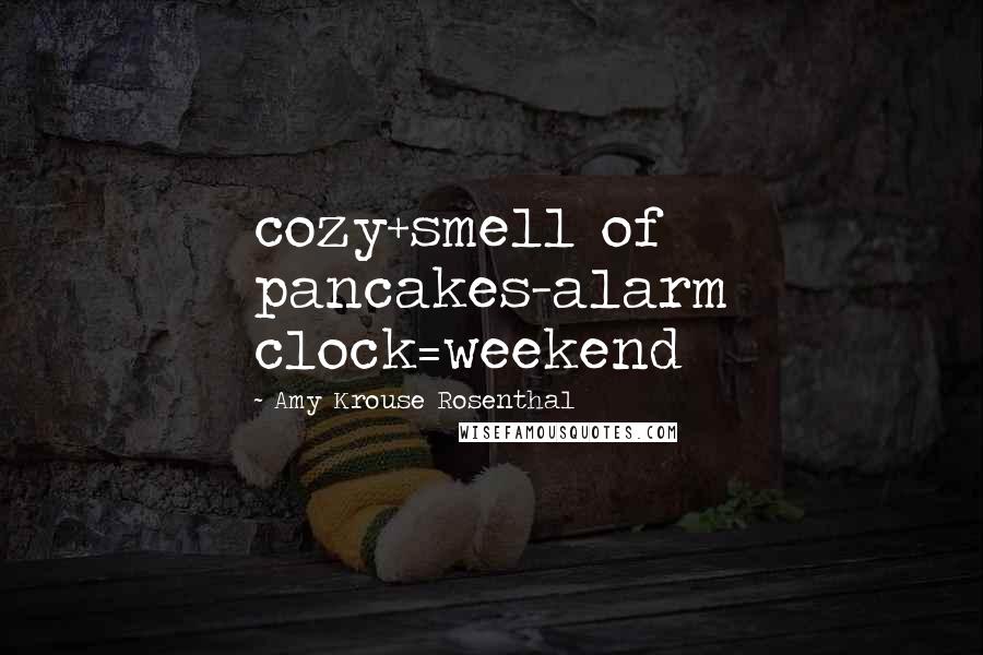 Amy Krouse Rosenthal Quotes: cozy+smell of pancakes-alarm clock=weekend