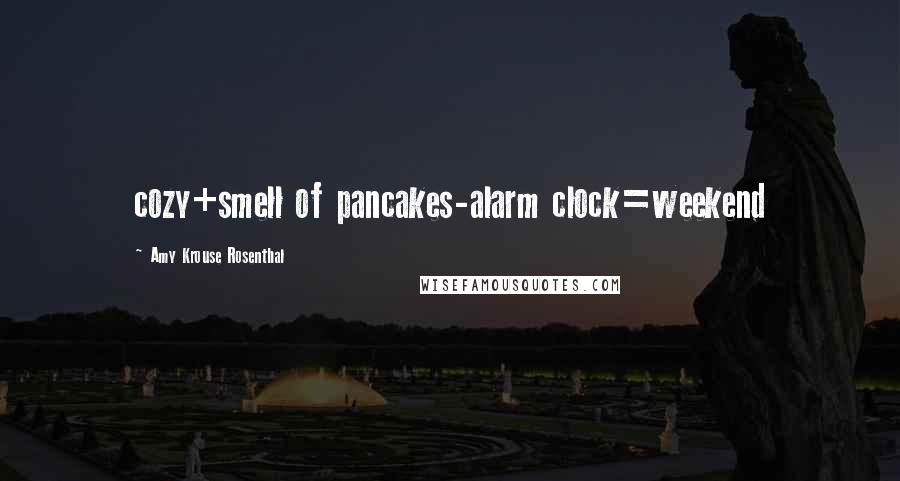 Amy Krouse Rosenthal Quotes: cozy+smell of pancakes-alarm clock=weekend