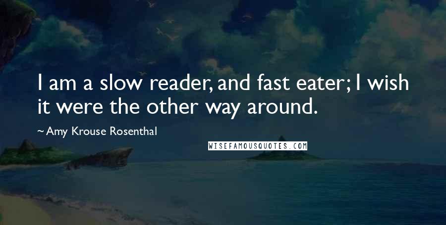 Amy Krouse Rosenthal Quotes: I am a slow reader, and fast eater; I wish it were the other way around.