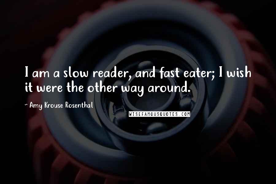 Amy Krouse Rosenthal Quotes: I am a slow reader, and fast eater; I wish it were the other way around.