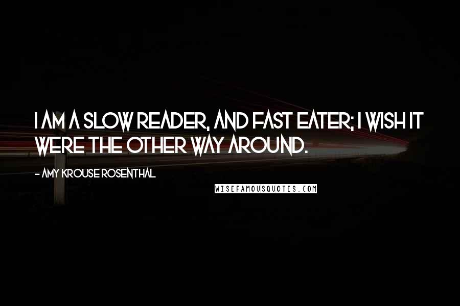 Amy Krouse Rosenthal Quotes: I am a slow reader, and fast eater; I wish it were the other way around.