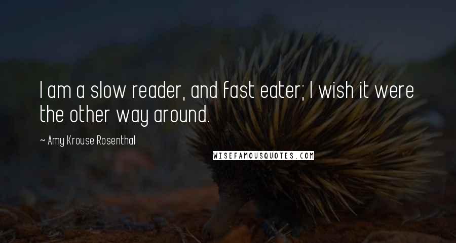 Amy Krouse Rosenthal Quotes: I am a slow reader, and fast eater; I wish it were the other way around.