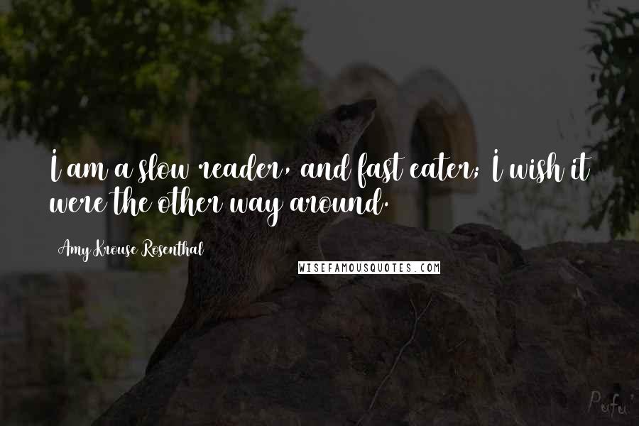 Amy Krouse Rosenthal Quotes: I am a slow reader, and fast eater; I wish it were the other way around.