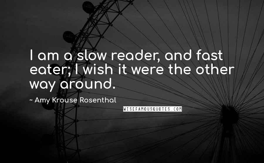 Amy Krouse Rosenthal Quotes: I am a slow reader, and fast eater; I wish it were the other way around.